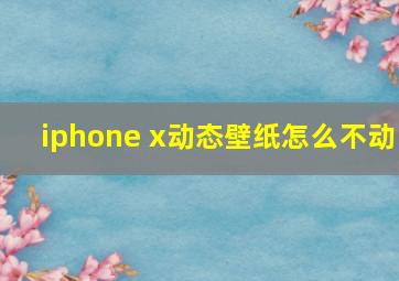 iphone x动态壁纸怎么不动